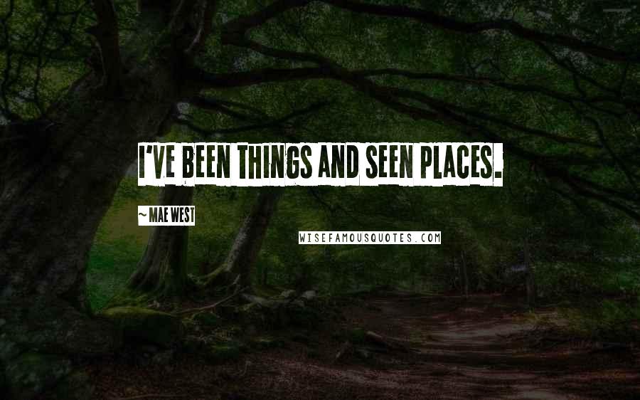 Mae West Quotes: I've been things and seen places.