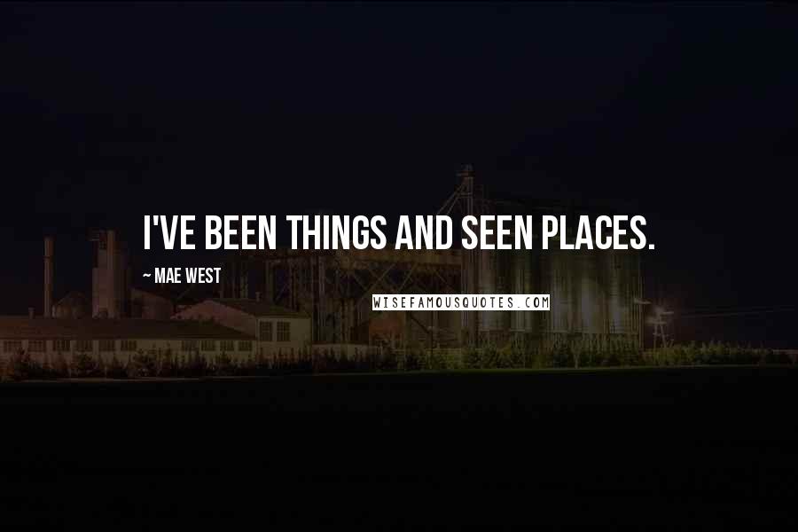 Mae West Quotes: I've been things and seen places.