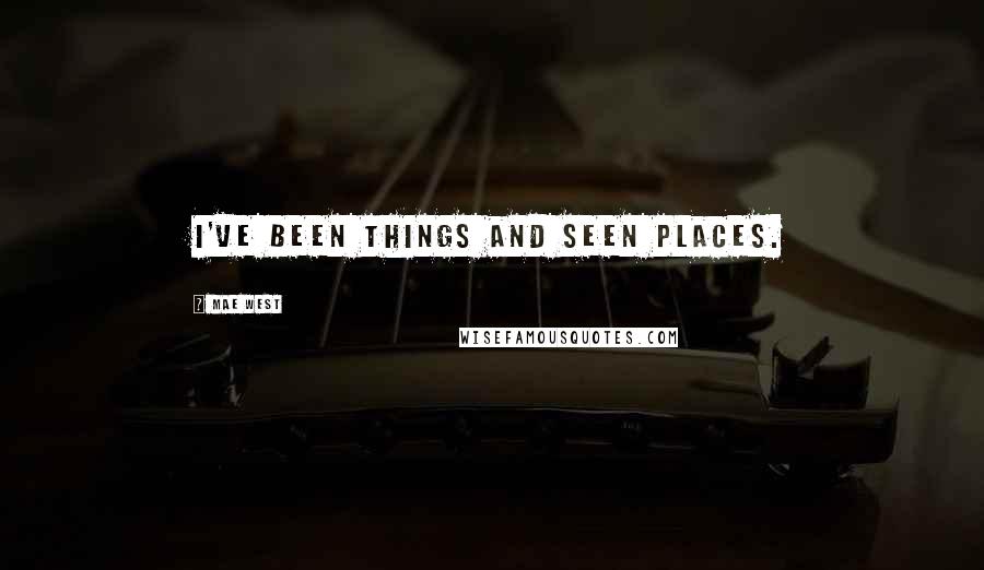 Mae West Quotes: I've been things and seen places.