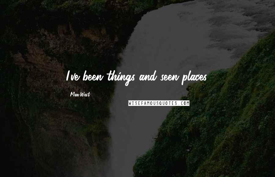 Mae West Quotes: I've been things and seen places.