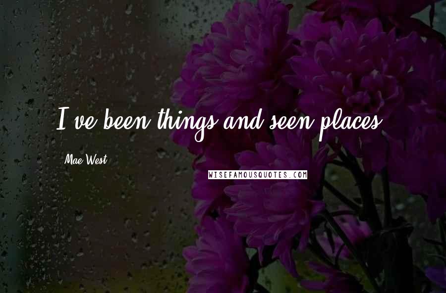 Mae West Quotes: I've been things and seen places.
