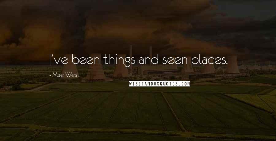 Mae West Quotes: I've been things and seen places.