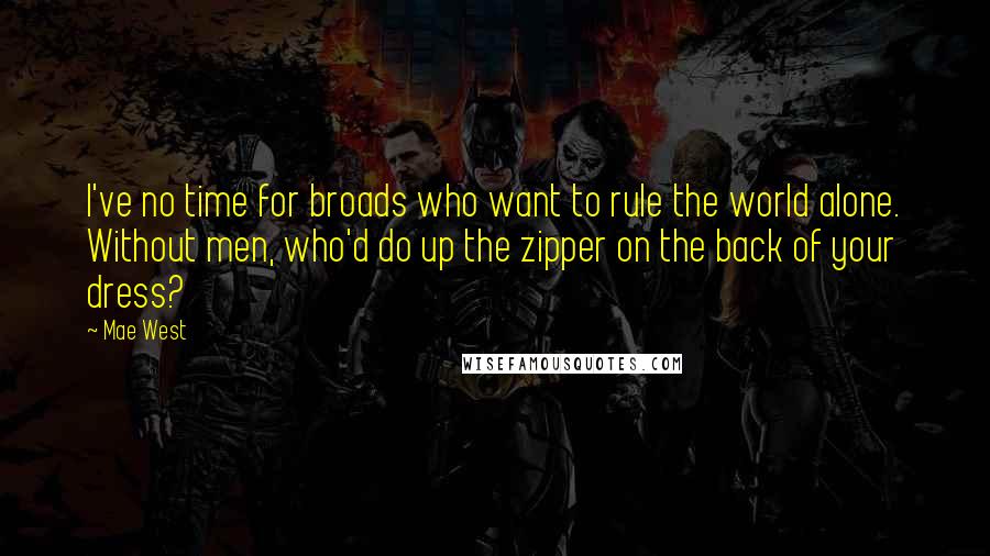 Mae West Quotes: I've no time for broads who want to rule the world alone. Without men, who'd do up the zipper on the back of your dress?