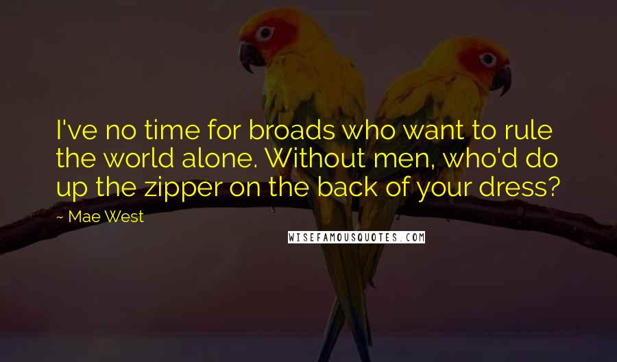 Mae West Quotes: I've no time for broads who want to rule the world alone. Without men, who'd do up the zipper on the back of your dress?