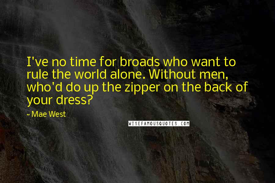 Mae West Quotes: I've no time for broads who want to rule the world alone. Without men, who'd do up the zipper on the back of your dress?