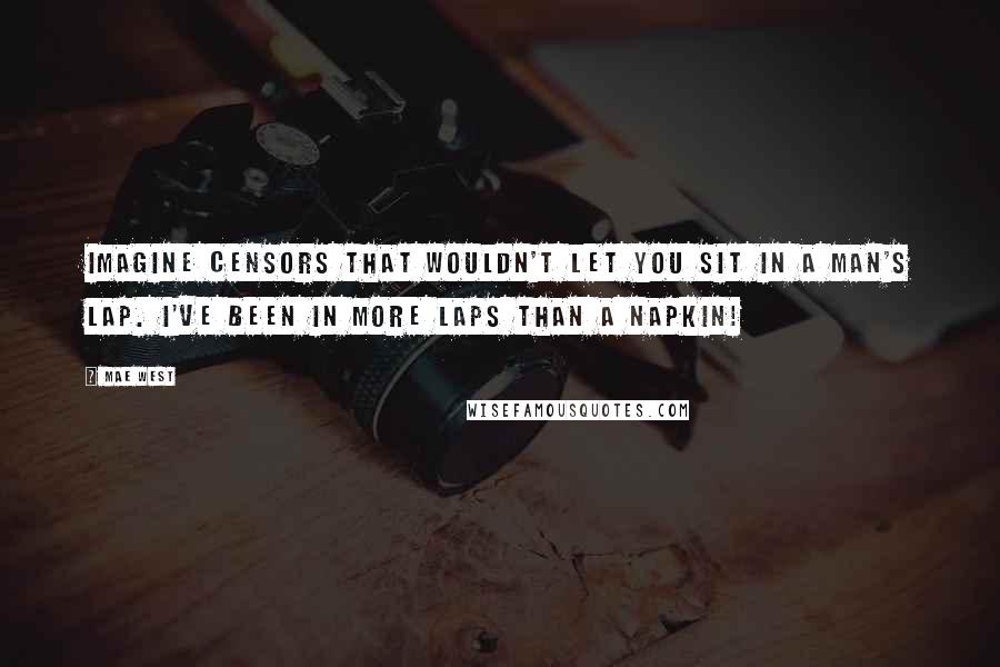 Mae West Quotes: Imagine censors that wouldn't let you sit in a man's lap. I've been in more laps than a napkin!