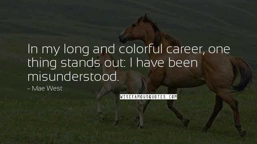 Mae West Quotes: In my long and colorful career, one thing stands out: I have been misunderstood.