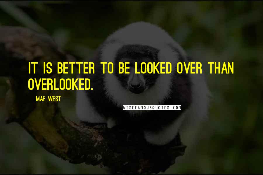 Mae West Quotes: It is better to be looked over than overlooked.