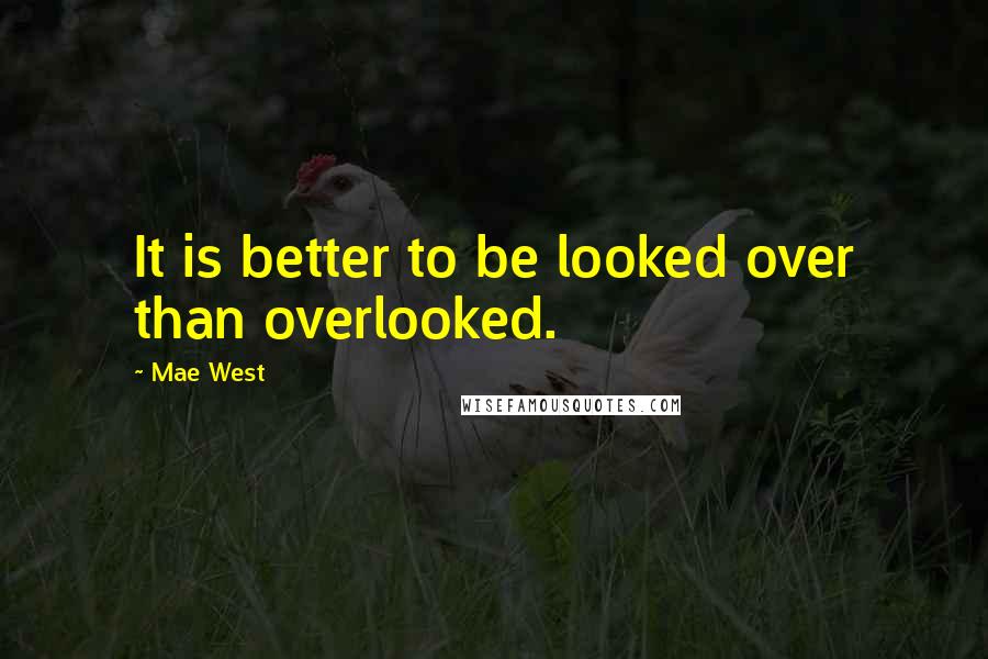 Mae West Quotes: It is better to be looked over than overlooked.