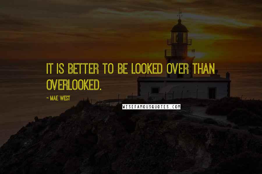 Mae West Quotes: It is better to be looked over than overlooked.