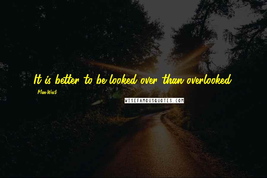 Mae West Quotes: It is better to be looked over than overlooked.