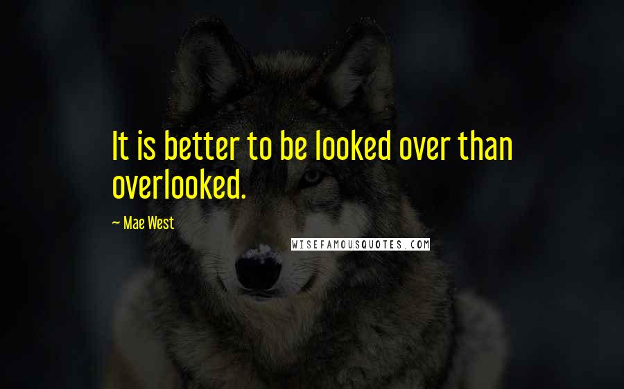Mae West Quotes: It is better to be looked over than overlooked.