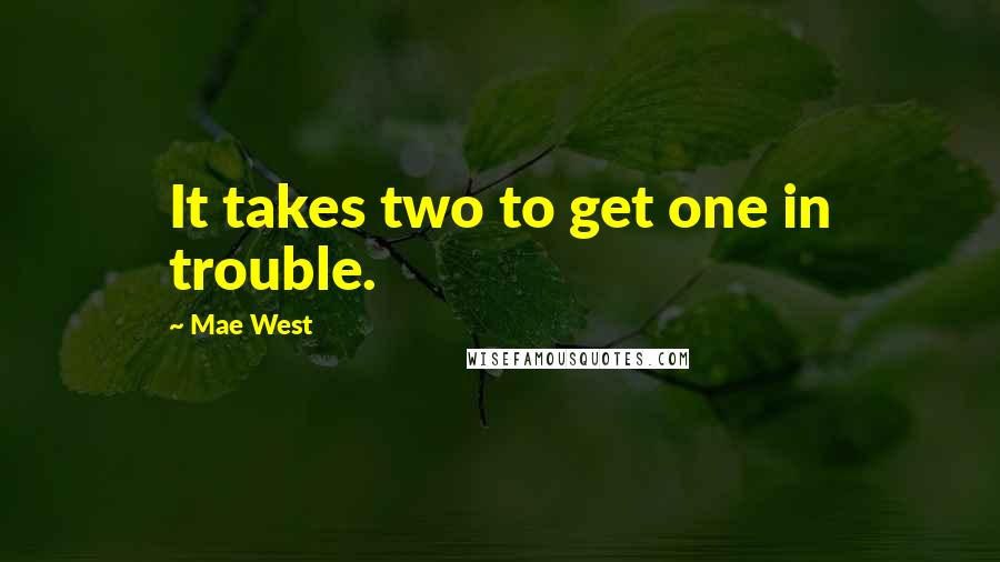 Mae West Quotes: It takes two to get one in trouble.