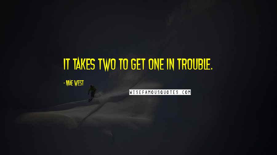 Mae West Quotes: It takes two to get one in trouble.