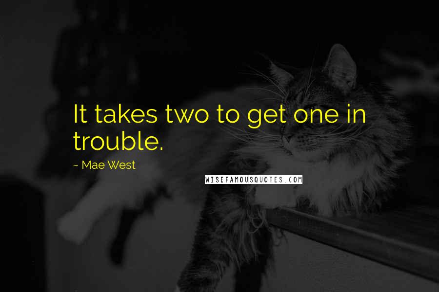 Mae West Quotes: It takes two to get one in trouble.