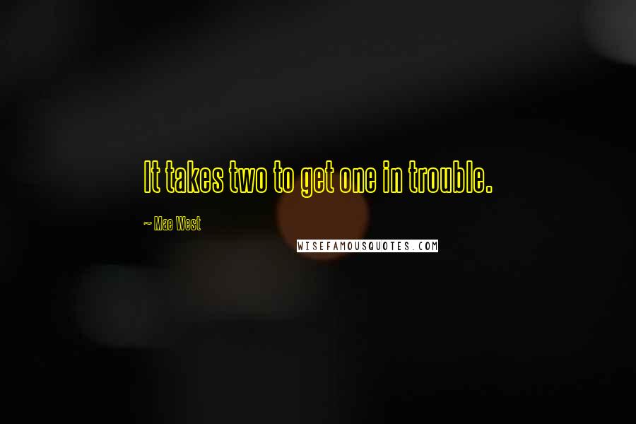Mae West Quotes: It takes two to get one in trouble.