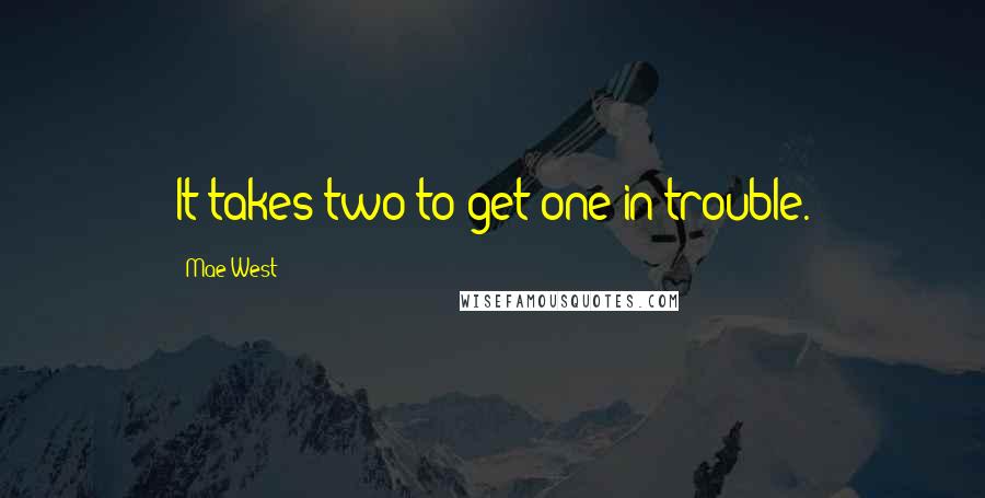 Mae West Quotes: It takes two to get one in trouble.