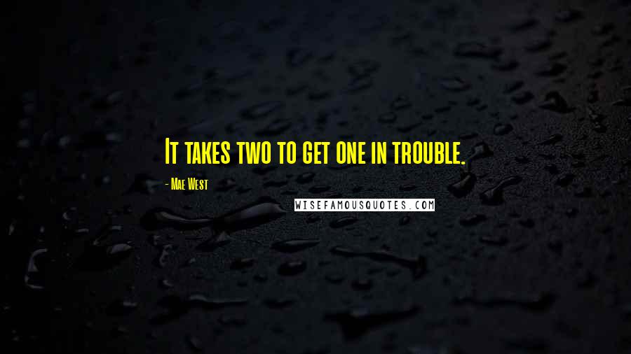 Mae West Quotes: It takes two to get one in trouble.