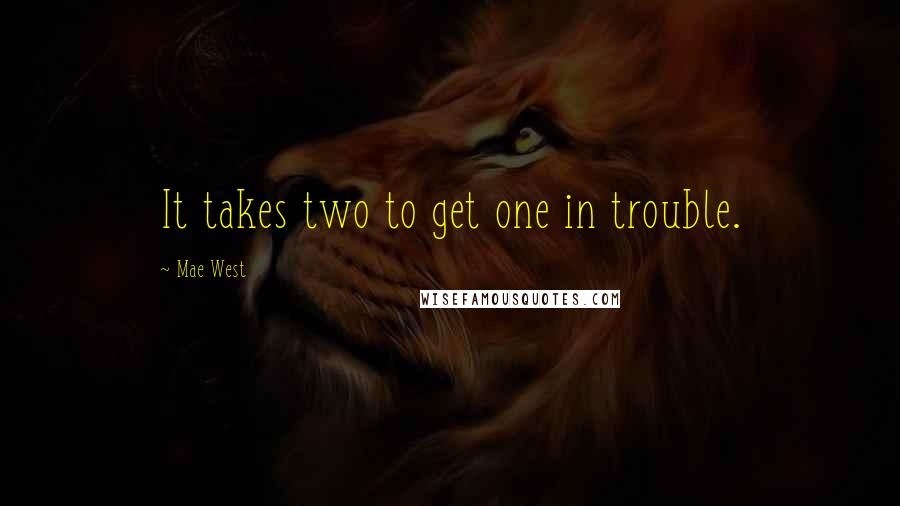 Mae West Quotes: It takes two to get one in trouble.