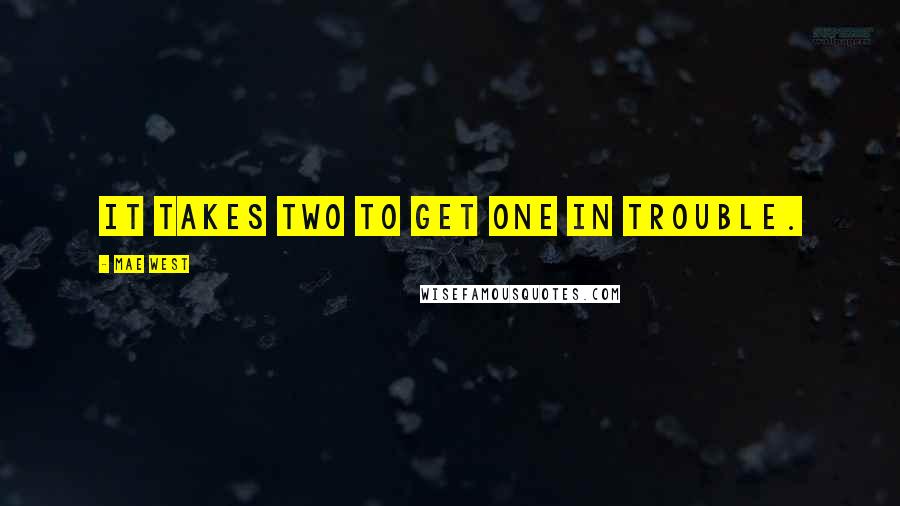 Mae West Quotes: It takes two to get one in trouble.