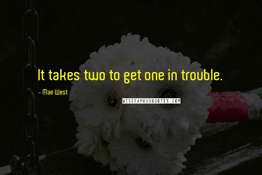 Mae West Quotes: It takes two to get one in trouble.