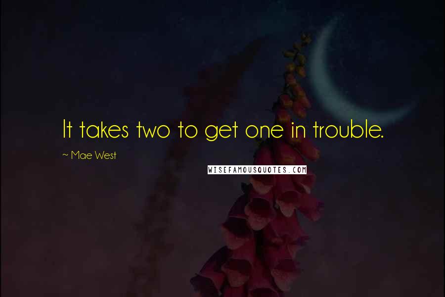 Mae West Quotes: It takes two to get one in trouble.