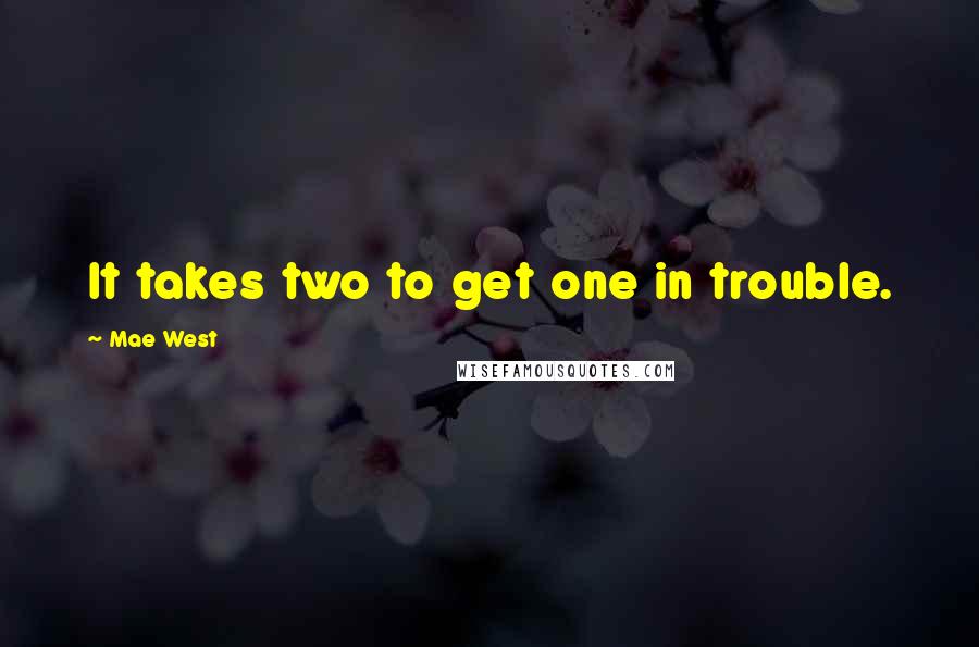 Mae West Quotes: It takes two to get one in trouble.