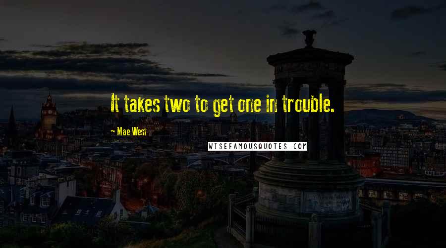 Mae West Quotes: It takes two to get one in trouble.