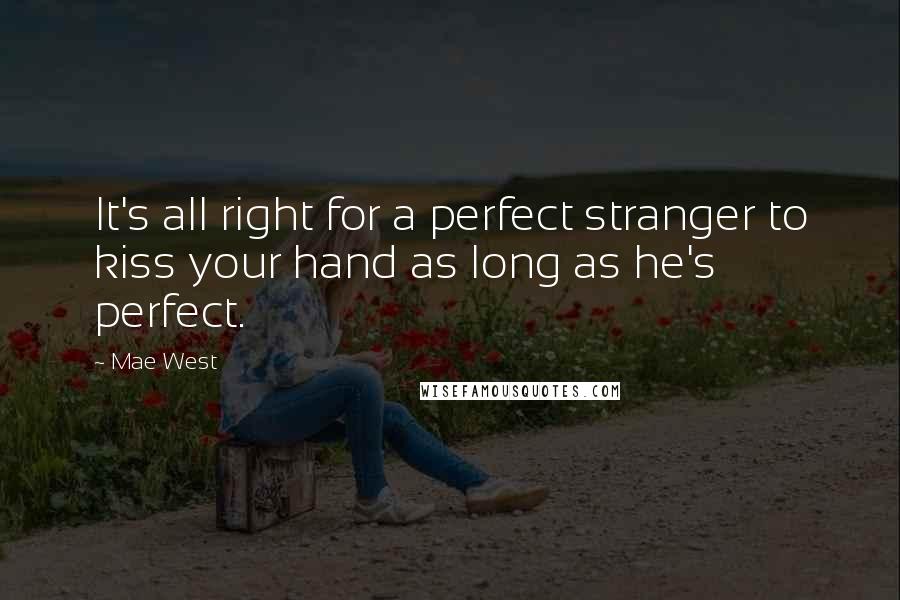 Mae West Quotes: It's all right for a perfect stranger to kiss your hand as long as he's perfect.