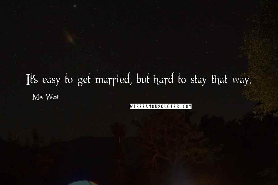 Mae West Quotes: It's easy to get married, but hard to stay that way.