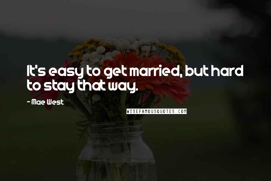 Mae West Quotes: It's easy to get married, but hard to stay that way.