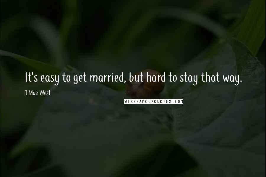 Mae West Quotes: It's easy to get married, but hard to stay that way.