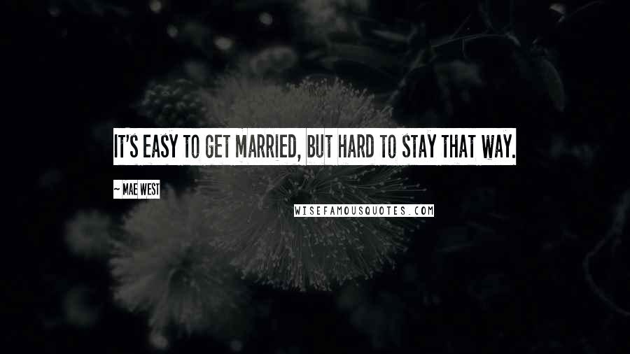Mae West Quotes: It's easy to get married, but hard to stay that way.
