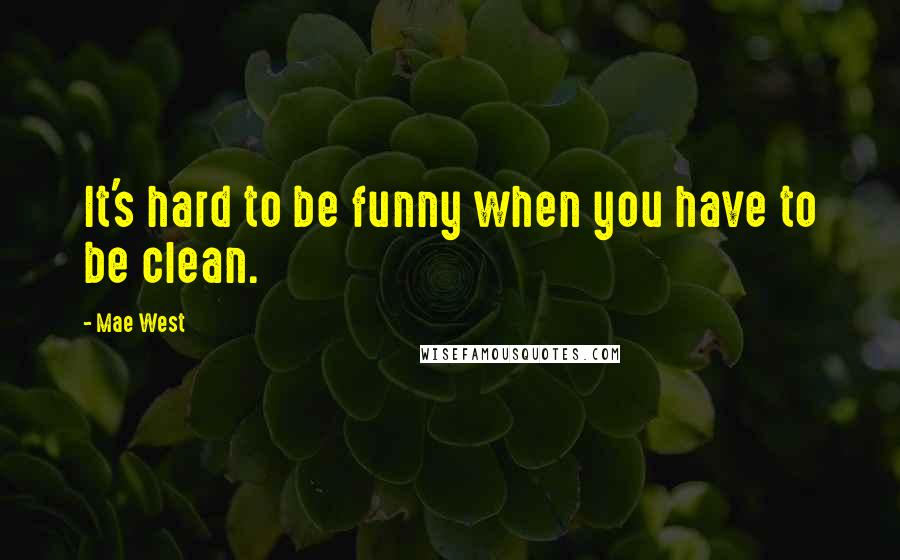 Mae West Quotes: It's hard to be funny when you have to be clean.