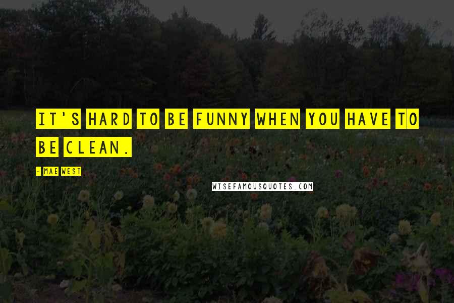 Mae West Quotes: It's hard to be funny when you have to be clean.
