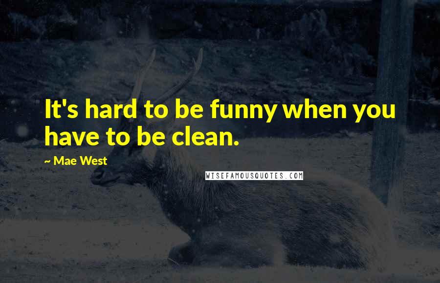 Mae West Quotes: It's hard to be funny when you have to be clean.