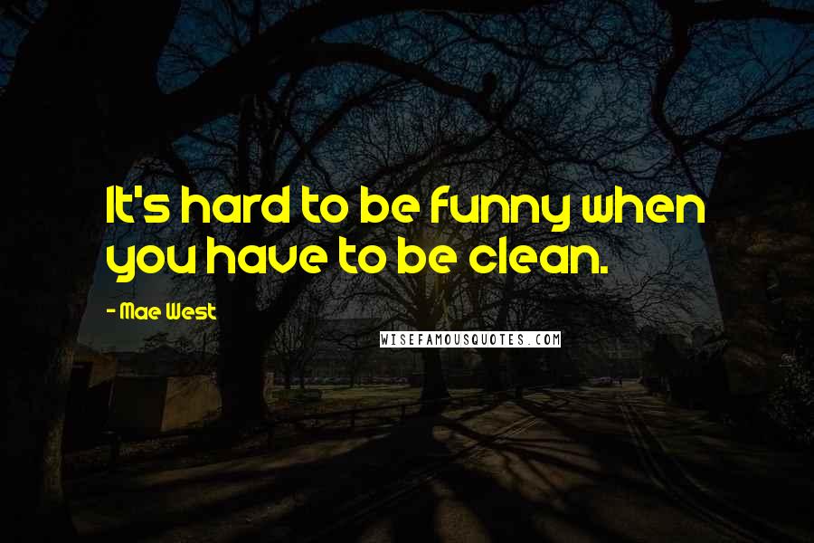 Mae West Quotes: It's hard to be funny when you have to be clean.