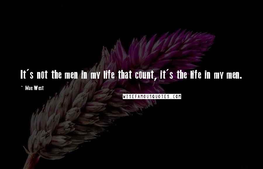 Mae West Quotes: It's not the men in my life that count, it's the life in my men.
