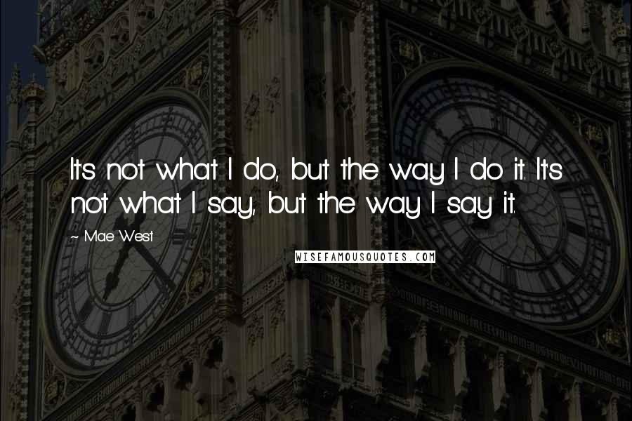 Mae West Quotes: It's not what I do, but the way I do it. It's not what I say, but the way I say it.