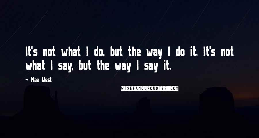 Mae West Quotes: It's not what I do, but the way I do it. It's not what I say, but the way I say it.