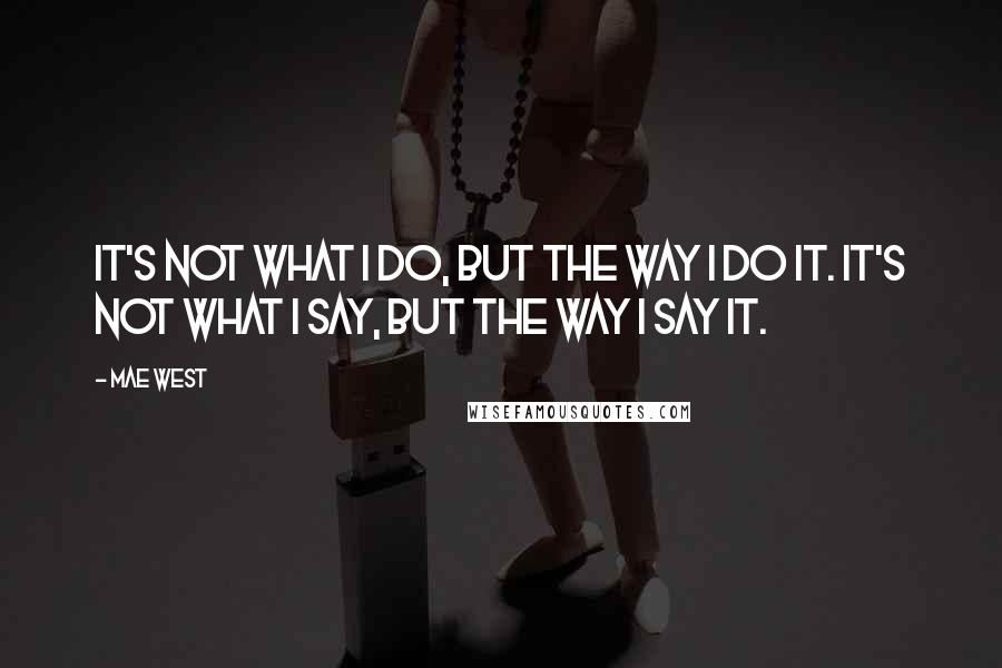 Mae West Quotes: It's not what I do, but the way I do it. It's not what I say, but the way I say it.