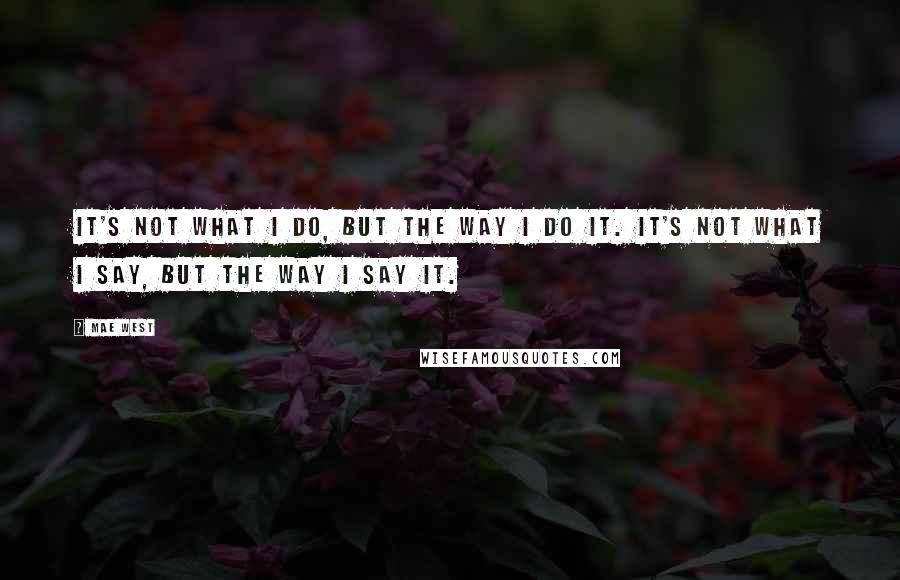 Mae West Quotes: It's not what I do, but the way I do it. It's not what I say, but the way I say it.