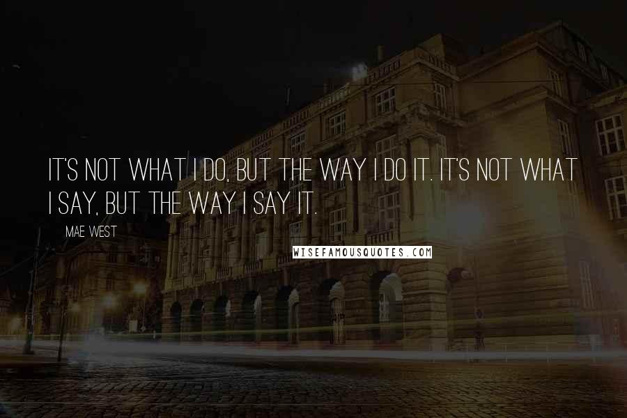 Mae West Quotes: It's not what I do, but the way I do it. It's not what I say, but the way I say it.