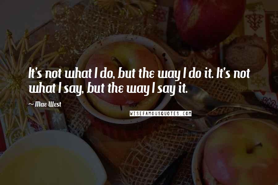 Mae West Quotes: It's not what I do, but the way I do it. It's not what I say, but the way I say it.