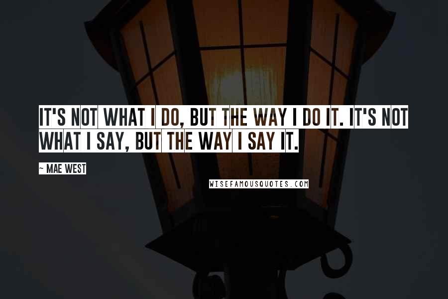 Mae West Quotes: It's not what I do, but the way I do it. It's not what I say, but the way I say it.