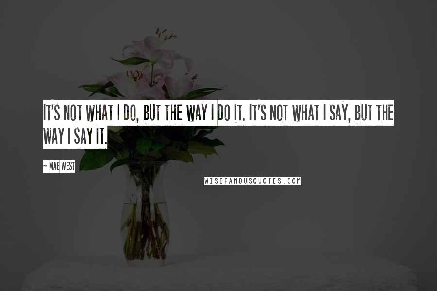 Mae West Quotes: It's not what I do, but the way I do it. It's not what I say, but the way I say it.