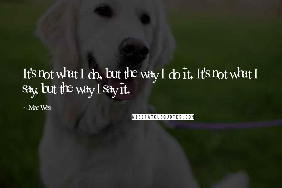 Mae West Quotes: It's not what I do, but the way I do it. It's not what I say, but the way I say it.