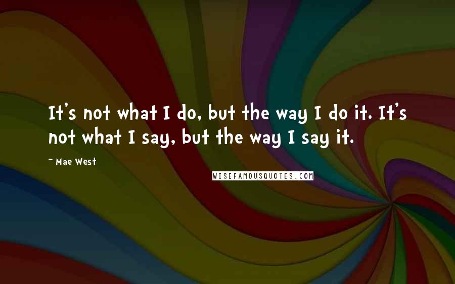 Mae West Quotes: It's not what I do, but the way I do it. It's not what I say, but the way I say it.