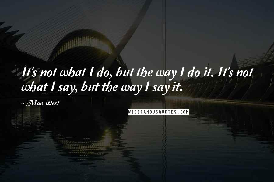 Mae West Quotes: It's not what I do, but the way I do it. It's not what I say, but the way I say it.