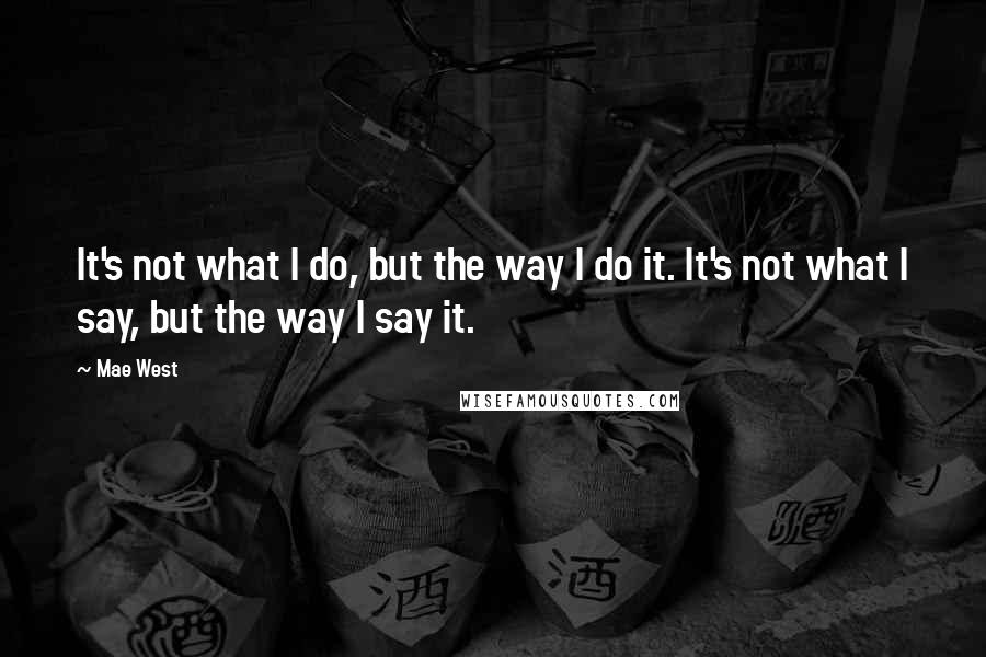 Mae West Quotes: It's not what I do, but the way I do it. It's not what I say, but the way I say it.